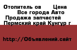 Отопитель ов 65 › Цена ­ 100 - Все города Авто » Продажа запчастей   . Пермский край,Кунгур г.